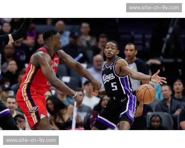 鹈鹕vs国王战术前瞻：锡安内线冲击力对阵福克斯外线火力